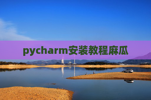 pycharm安装教程麻瓜